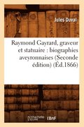 Raymond Gayrard, Graveur Et Statuaire: Biographies Aveyronnaises (Seconde Edition) (Ed.1866)