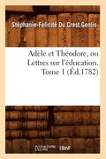Adele Et Theodore, Ou Lettres Sur l'Education. Tome 1 (Ed.1782)