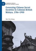 Governing Chinese Secret Societies in Colonial British Malaya, 1786-1900