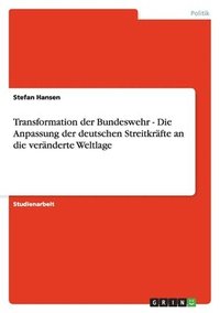 Transformation Der Bundeswehr - Die Anpassung Der Deutschen Streitkrafte an Die Veranderte Weltlage (kartonnage)