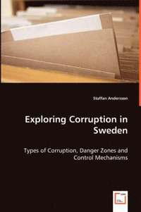 Exploring Corruption In Sweden - Types Of Corruption, Danger Zones And Control Mechanisms (h�ftad)