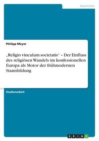 Religio Vinculum Societatis ' Der Einfluss Des Religi Sen Wandels Im Konfessionellen Europa ALS Motor Der Fr Hmodernen Staatsbildung (h�ftad)