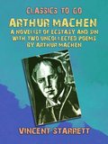 Arthur Machen A Novelist of Ecstasy and Sin With Two Uncollected Poems by Arthur Machen