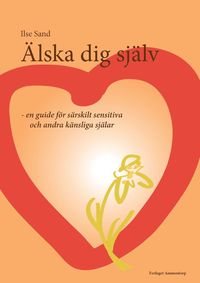 �lska dig sj�lv : en guide f�r s�rskilt sensitiva och andra k�nsliga sj�lar (h�ftad)