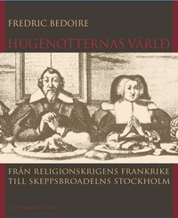 Hugenotternas v�rld : fr�n religionskrigens Frankrike till skeppsbroadelns Stockholm (inbunden)