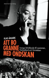 Att bo granne med ondskan : Sveriges f�rh�llande till nazismen, Nazityskland och F�rintelsen (inbunden)