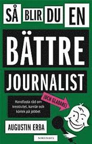 S� blir du en b�ttre journalist (och gladare) : handfasta r�d om kreativitet, karri�r och k�rlek p� jobbet (kartonnage)
