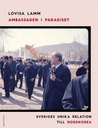 Ambassaden i paradiset : Sveriges unika relation till Nordkorea (inbunden)