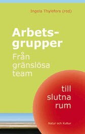 Arbetsgrupper : fr�n gr�nsl�sa team till slutna rum (h�ftad)