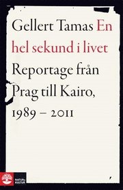 En hel sekund i livet : reportage fr�n Prag till Kairo, 1989-2011 (inbunden)