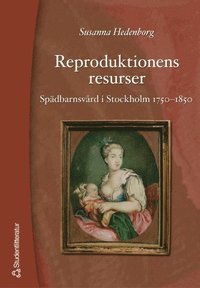 Reproduktionens resurser: sp�dbarnsv�rd i Stockholm 1750-1850 (h�ftad)
