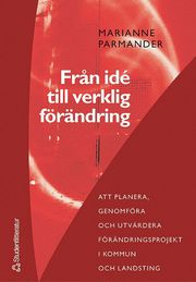 Fr�n id� till verklig f�r�ndring : att planera, genomf�ra och utv�rdera f�r�ndringsprojekt i kommun- och landsting (h�ftad)