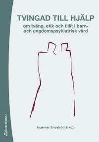 Tvingad till hj�lp : om tv�ng, etik och tillit i barn- och undomspsykiatrisk v�rd (kartonnage)