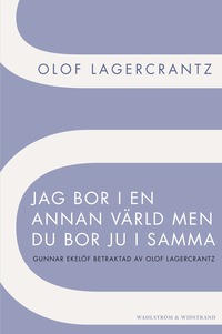 Jag bor i en annan v�rld men du bor ju i samma: Gunnar Ekel�f betraktad av Olof Lagercrantz (h�ftad)