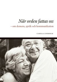 N�r orden fattas oss : om demens, spr�k och kommunikation (h�ftad)