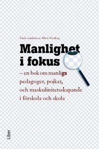 Manlighet i fokus : en bok om manliga pedagoger, pojkar och maskulinitetsskapande i f�rskola och skola (inbunden)