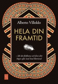 Hela din framtid : l�k det f�rflutna och finn ditt h�gre syfte med soul retrieval (inbunden)