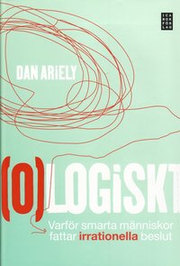 (O)logiskt : varf�r smarta m�nniskor fattar irrationella beslut (inbunden)
