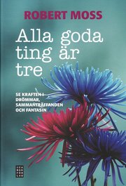Alla goda ting �r tre : se kraften i dr�mmar, sammantr�ffanden och fantasin (inbunden)