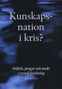 Kunskapsnation i kris? : politik, pengar och makt i svensk forskning (h�ftad)