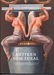 Antiken som ideal : Det antikiserande inredningsm�leriet och dess sociala funktioner i h�grest�ndsmilj�er i Dalarna och G�strikland 1791-1818 (inbunden)