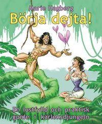 B�rja dejta! En lustfylld och praktisk guide i k�rleksdjungeln (inbunden)