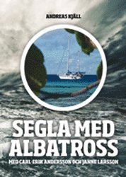 Segla med Albatross : Segla med Albatross ber�ttas av Carl-Erik Andersson och bygger p� de �ventyr som han upplevde tillsammans med v�nnen Janne Larsson under tre �r ute p� de stora haven (h�ftad)