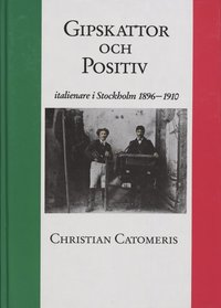 Gipskattor och Positiv : Italienare i Stockholm 1896-1910 (inbunden)