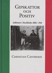 Gipskattor och Positiv : Italienare i Stockholm 1896-1910 (inbunden)