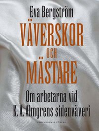 V�verskor och m�stare : om arbetarna vid K. A. Almgrens sidenv�veri (inbunden)