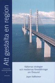 Att gestalta en region : k�llornas strategier och mediernas f�rest�llningar om �resund (inbunden)