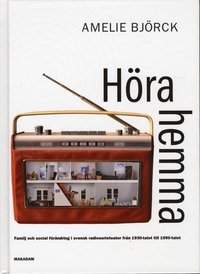 H�ra hemma : familj och social f�r�ndring i svensk radioserieteater fr�n 1930-talet till 1990-talet (pocket)