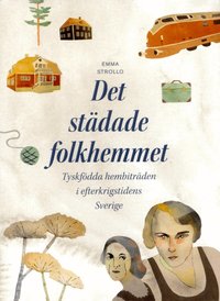 Det st�dade folkhemmet : tyskf�dda hembitr�den i efterkrigstidens Sverige (h�ftad)