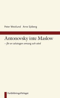 Antonovsky inte Maslow : f�r en salutogen omsorg och v�rd (inbunden)