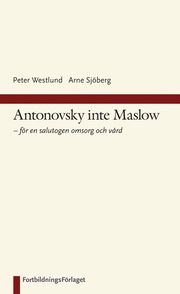 Antonovsky inte Maslow : f�r en salutogen omsorg och v�rd (inbunden)