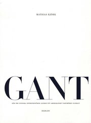 GANT : n�r tre svenska entrepren�rer gjorde ett amerikanskt varum�rke globalt (h�ftad)