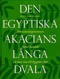 Den egyptiska akacians l�nga dvala : om vetenskapsmannen Oskar Sandahl och hans resa till Egypten 1856 (inbunden)