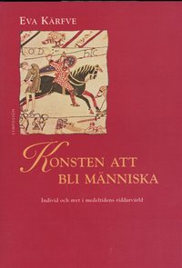 Konsten att bli m�nniska : individ och myt i medeltidens riddarv�rld (h�ftad)