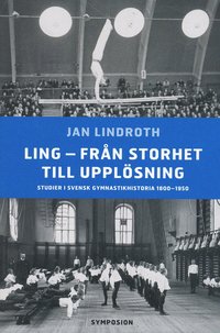 Ling - fr�n storhet till uppl�sning : studier i svensk gymnastikhistoria 18 (inbunden)