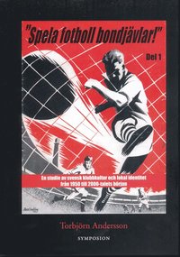 Spela fotboll bondj�vlar! : en studie av svensk klubbkultur och lokal identitet fr�n 1950 till 2000-talets b�rjan. Del 1 Helsingborg, Landskrona, Malm�, Listerlandet, V�xj� och G�teborg (h�ftad)