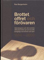 Brottet, offret och f�r�varen : vetenskapens och det svenska r�ttsv�sendets syn p� sexuella �vergrepp mot kvinnor och barn 1850-2000 (inbunden)