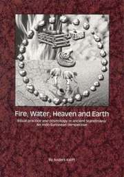 Fire, Water, Heaven and Earth: Ritual Practice and Cosmology in Ancient Scandinavia - An Indo-European Perspective (h�ftad)