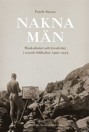 Nakna m�n  : Maskulinitet och kreativitet i svensk bildkultur 1900-1915 (kartonnage)