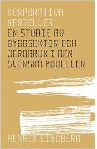 Korporativa karteller : en studie av byggsektor och jordbruk i den svenska modellen (h�ftad)
