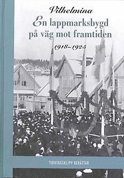 Vilhelmina : en lappmarksbygd p vg mot framtiden 1900-1917, 1918-1925 (2 bd.)
