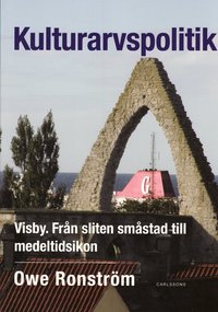 Kulturarvspolitik : Visby : fr�n sliten sm�stad till medeltidsikon (h�ftad)