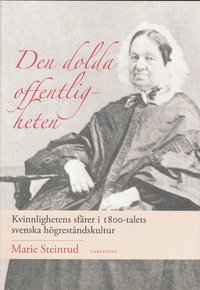 Den dolda offentligheten : kvinnlighetens sf�rer i 1800-talets svenska h�grest�ndskultur (inbunden)