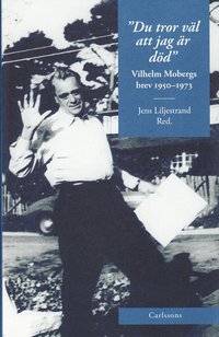 Du tror v�l att jag �r d�d : Vilhelm Mobergs brev 1950-1973 (inbunden)