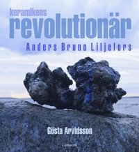 Keramikens revolution�r : Anders Bruno Liljefors (inbunden)