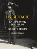 Livrddare : bombprsten Erik Perwe p uppdrag i krigets Berlin